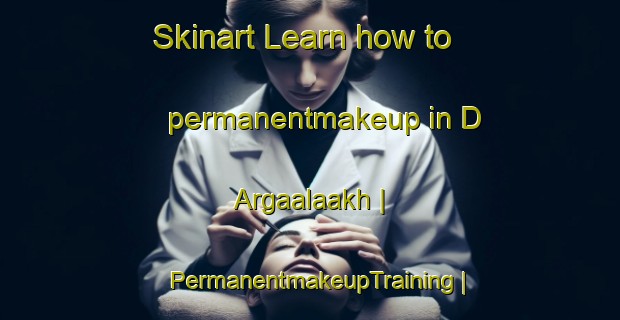 Skinart Learn how to permanentmakeup in D Argaalaakh | PermanentmakeupTraining | PermanentmakeupClasses | SkinartTraining-Russian Federation